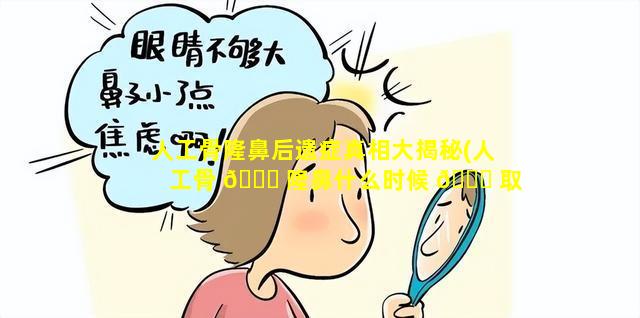 人工骨隆鼻后遗症真相大揭秘(人工骨 🍀 隆鼻什么时候 🐟 取出来最佳)